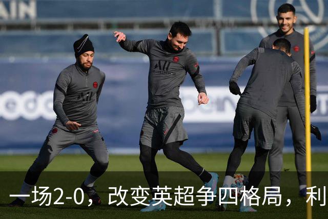 一场2-0，改变英超争四格局，利物浦超越切尔西，升到第4名