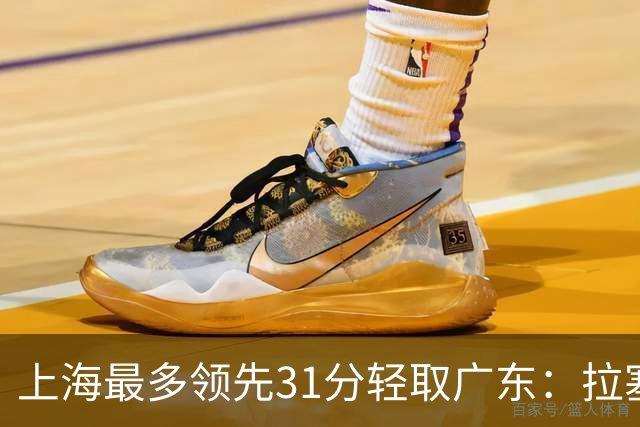 上海最多领先31分轻取广东：拉塞尔22+6三分 李弘权27分李添荣20分