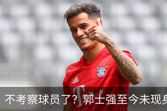 不考察球员了？郭士强至今未现身CBA各大主场