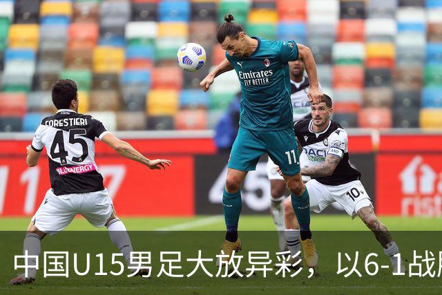 中国U15男足大放异彩，以6-1战胜吉尔吉斯斯坦，排名有望突破前50