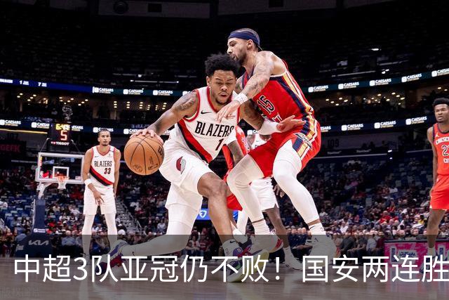 中超3队亚冠仍不败！国安两连胜申花闷平，首轮轰11球次轮2球