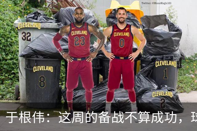 于根伟：这周的备战不算成功，球队受到了外界赞扬声的影响