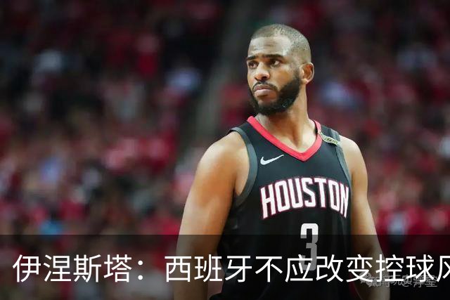 伊涅斯塔：西班牙不应改变控球风格 输球与风格无关