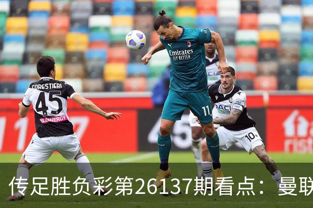传足胜负彩第26137期看点：曼联大战热刺 巴萨强势出击