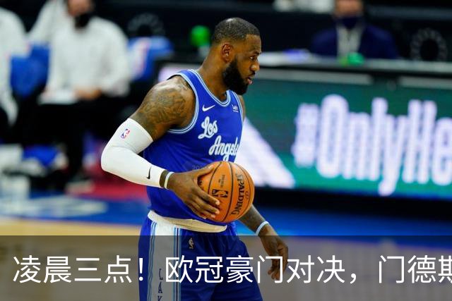 凌晨三点！欧冠豪门对决，门德斯伤缺，谁限制亚马尔？巴萨复仇稳了
