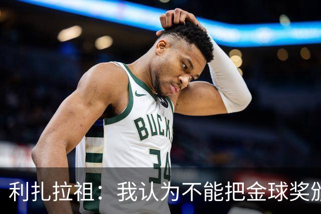 利扎拉祖：我认为不能把金球奖颁给一个连奖杯都没获得的球员