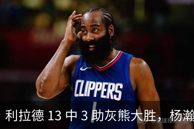 利拉德 13 中 3 助灰熊大胜，杨瀚森第五中锋，巴特尔一纪录稳如泰山
