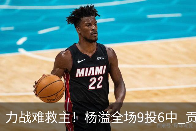 力战难救主！杨溢全场9投6中 贡献13分4篮板6助攻1抢断