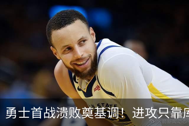勇士首战溃败奠基调！进攻只靠库里，轮换多人防守拉胯，内线也差