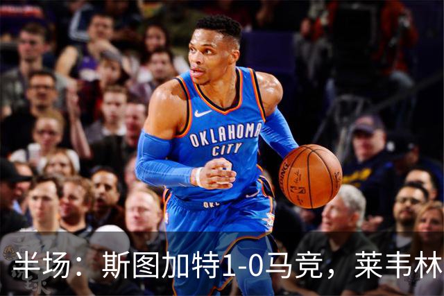 半场：斯图加特1-0马竞，莱韦林建功，奥布拉克关键扑救
