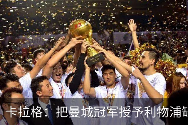 卡拉格：把曼城冠军授予利物浦缺情感冲击，红军应将不满转为动力
