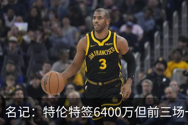 名记：特伦特签6400万但前三场一分钟没上 这还不是规避工资帽？