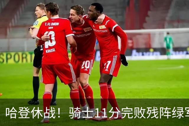 哈登休战！骑士11分完败残阵绿军：内线被打爆，新援7分4助