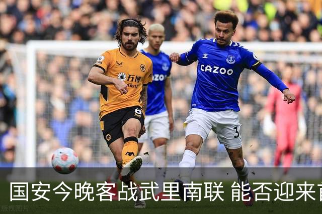 国安今晚客战武里南联 能否迎来首胜