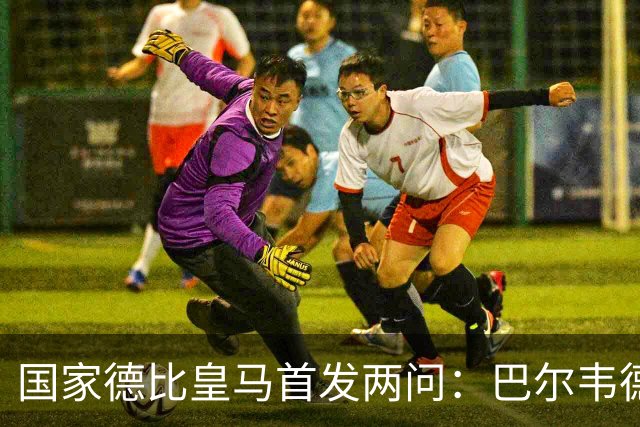 国家德比皇马首发两问：巴尔韦德踢哪 中卫用谁