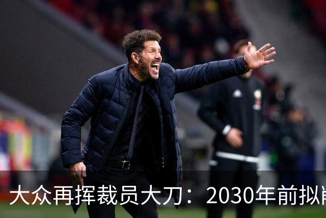 大众再挥裁员大刀：2030年前拟削减1.2万岗位