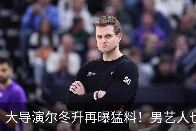 大导演尔冬升再曝猛料！男艺人也不放过，他想帮但心有余力不足