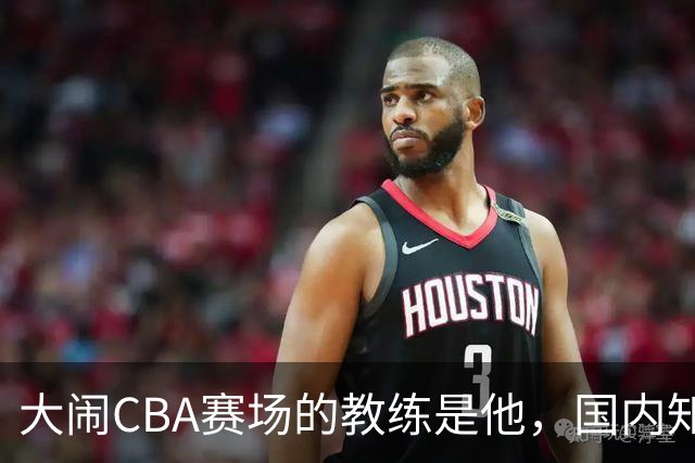 大闹CBA赛场的教练是他，国内知名的青训名师，与杨瀚森师徒情深
