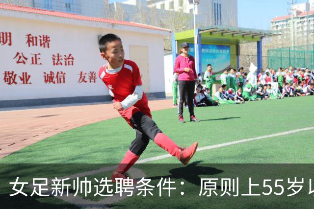 女足新帅选聘条件：原则上55岁以下 带队出战世界杯+奥运会