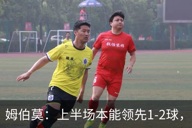 姆伯莫：上半场本能领先1-2球，每名球员都有斗志但少一人太难