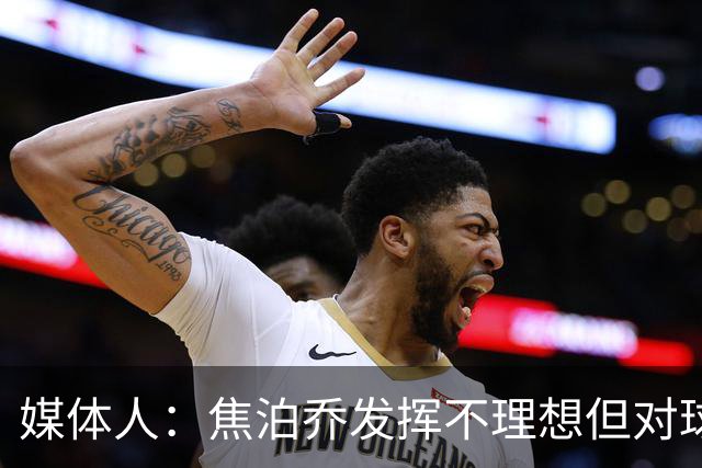 媒体人：焦泊乔发挥不理想但对球队意义很大 广东丑胜也是胜