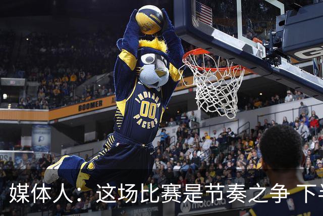 媒体人：这场比赛是节奏之争 下半场估计对方还会进一步提速冲筐