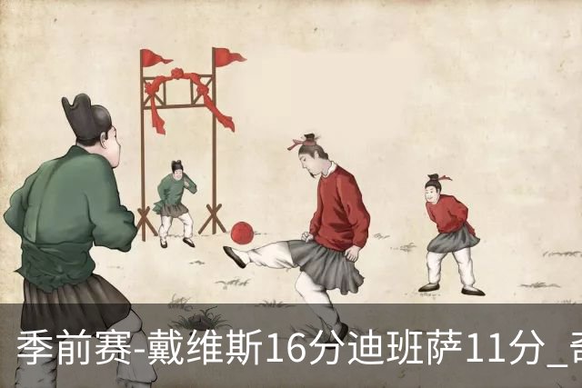 季前赛-戴维斯16分迪班萨11分 奇才险胜尼克斯