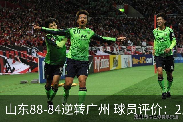 山东88-84逆转广州 球员评价：2人优秀，6人低迷，3人低迷