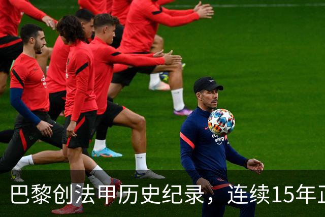 巴黎创法甲历史纪录，连续15年正式比赛进球破百