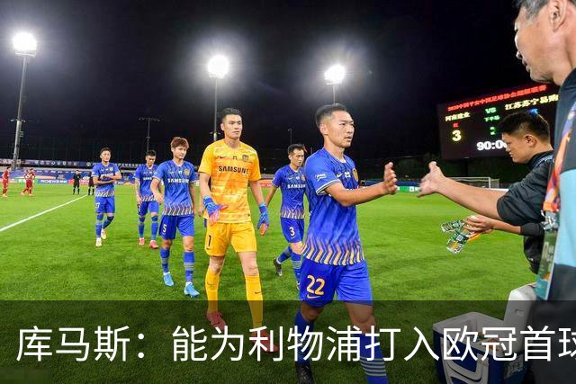 库马斯：能为利物浦打入欧冠首球意义非凡；感谢主帅的信任