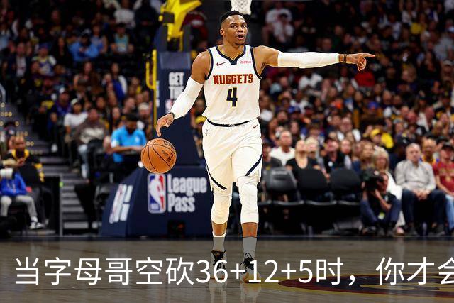 当字母哥空砍36+12+5时，你才会发现詹姆斯的远见之处