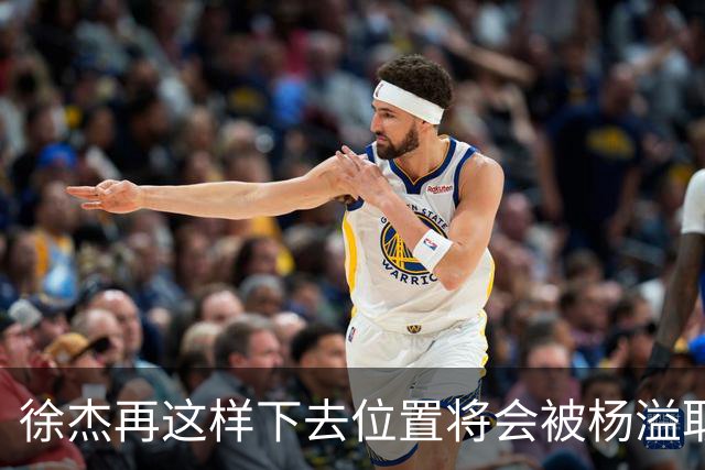徐杰再这样下去位置将会被杨溢取代，也无望续约顶薪