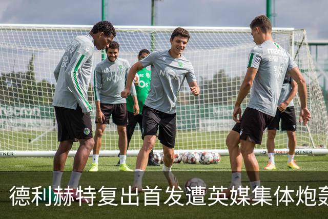德利赫特复出首发遭英媒集体炮轰，一眼就看出来他久疏战阵