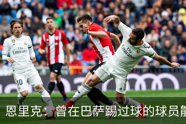 恩里克：曾在巴萨踢过球的球员能很好地适应我喜欢的足球风格