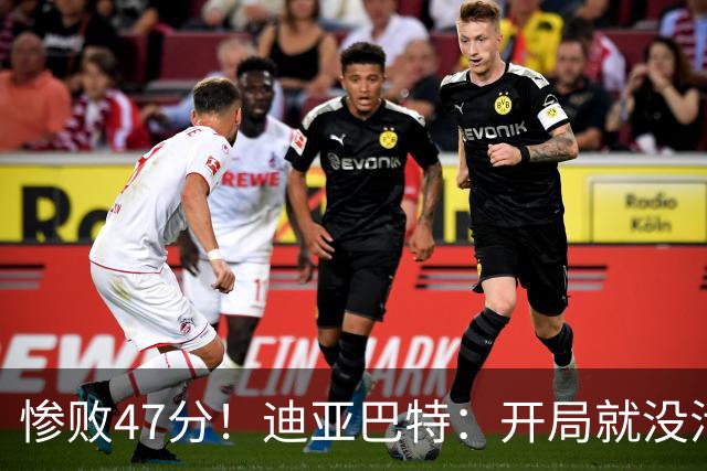 惨败47分！迪亚巴特：开局就没活力，输球是必然