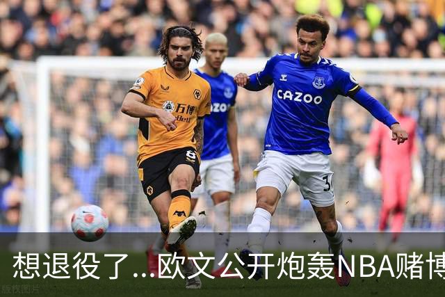 想退役了...欧文公开炮轰NBA赌博横行！！