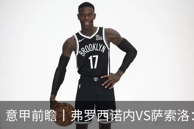 意甲前瞻丨弗罗西诺内VS萨索洛：绿巴萨遇强则强，遇弱呢？
