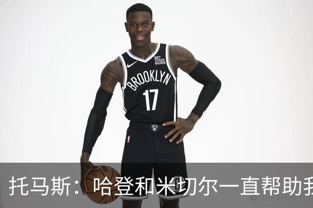 托马斯：哈登和米切尔一直帮助我，他们也看到了我坚信的潜力