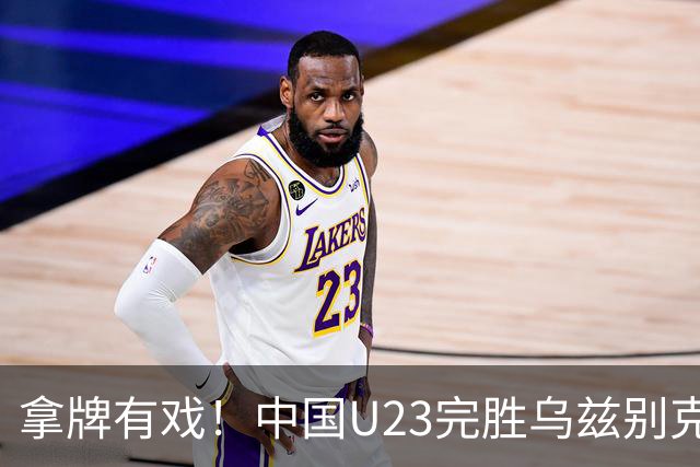 拿牌有戏！中国U23完胜乌兹别克斯坦：3细节让人太惊喜