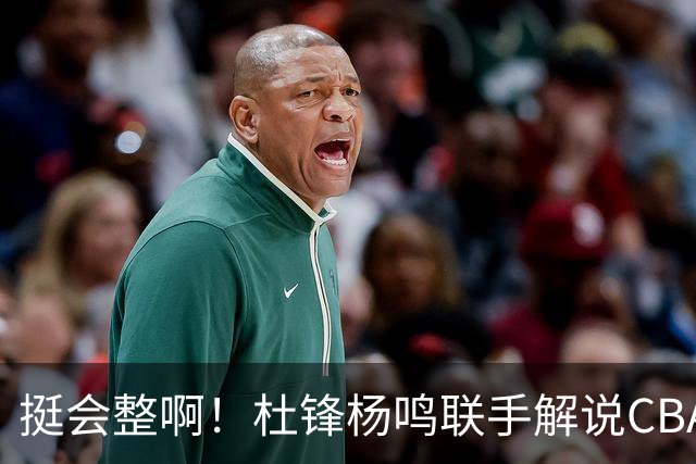 挺会整啊！杜锋杨鸣联手解说CBA揭幕战 搭档杨毅