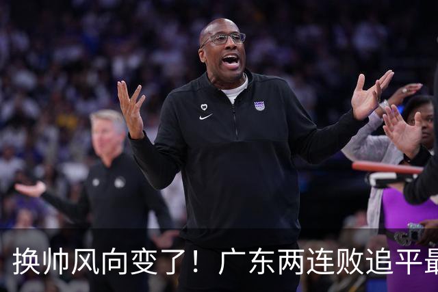 换帅风向变了！广东两连败追平最差开局，为何30万助教任骏飞成顶替热门？