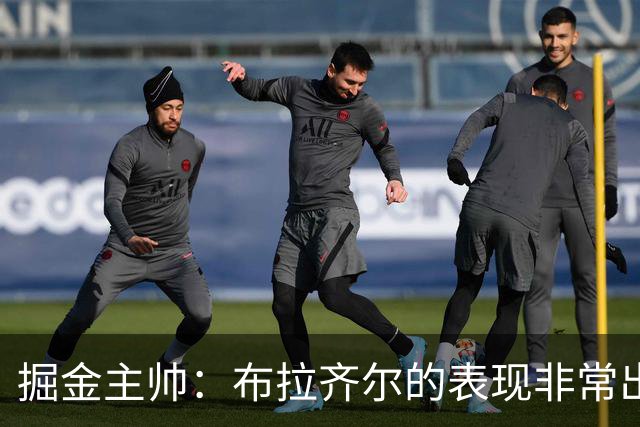 掘金主帅：布拉齐尔的表现非常出色 也希望大家能对他多一些耐心