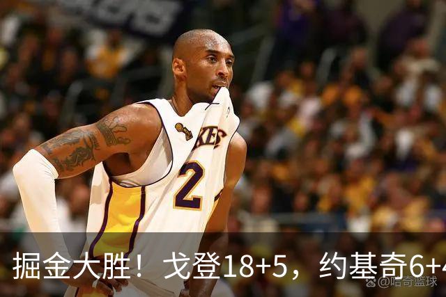 掘金大胜！戈登18+5，约基奇6+4+5，赛后戈登走过去，和乔治拥抱致意