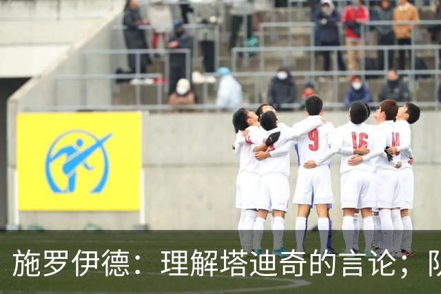 施罗伊德：理解塔迪奇的言论；队友们仍然坐在一起吃饭