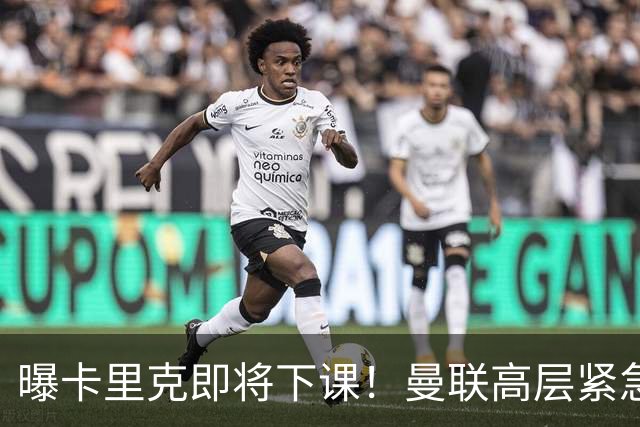 曝卡里克即将下课！曼联高层紧急开会讨论 总监钦点48岁英超名帅