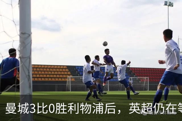 曼城3比0胜利物浦后，英超仍在等纪律流程落定