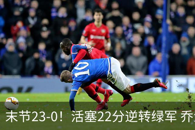 末节23-0！活塞22分逆转绿军 乔治空砍38+5