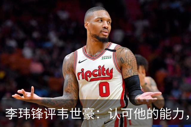 李玮锋评韦世豪：认可他的能力，但需要把情绪管理做得更好