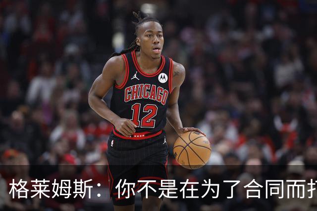 格莱姆斯：你不是在为了合同而打球 但说到底每个人都想拿到钱
