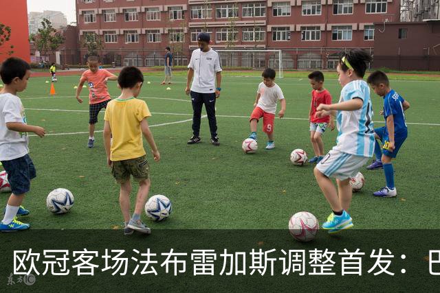 欧冠客场法布雷加斯调整首发：巴图里纳回归
